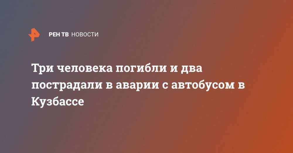 Три человека погибли и два пострадали в аварии с автобусом в Кузбассе - ren.tv - Россия - Киселевск - Кемеровская обл. - Барнаул - Междуреченск