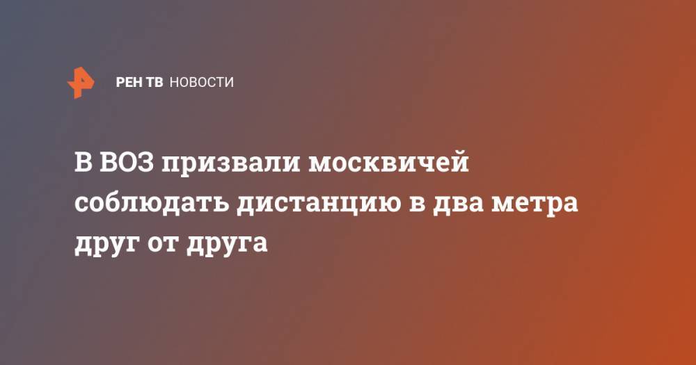 Мелита Вуйнович - В ВОЗ призвали москвичей соблюдать дистанцию в два метра друг от друга - ren.tv - Россия