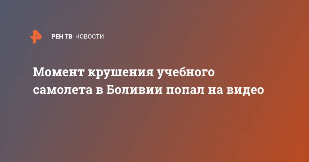 Момент крушения учебного самолета в Боливии попал на видео - ren.tv - Боливия