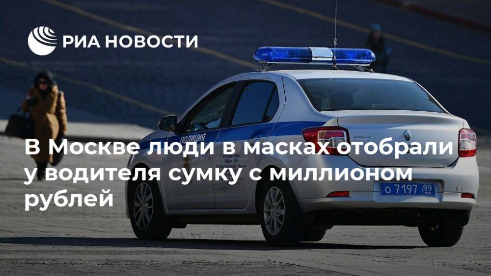 В Москве люди в масках отобрали у водителя сумку с миллионом рублей - ria.ru - Москва