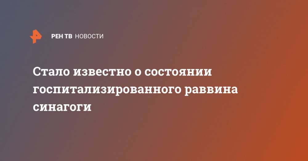 Стало известно о состоянии госпитализированного раввина синагоги - ren.tv - Россия - Израиль