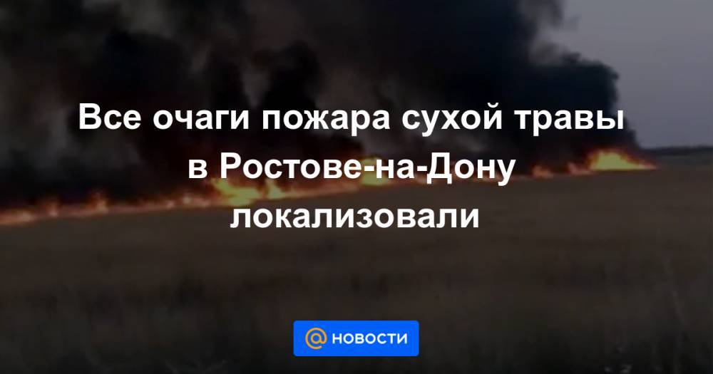 Все очаги пожара сухой травы в Ростове-на-Дону локализовали - news.mail.ru - Ростов-На-Дону - Батайск