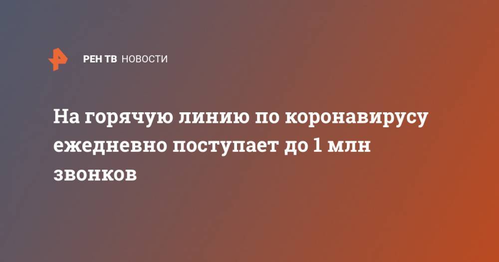 Сергей Собянин - На горячую линию по коронавирусу ежедневно поступает до 1 млн звонков - ren.tv - Москва - Китай - п. Хубэй