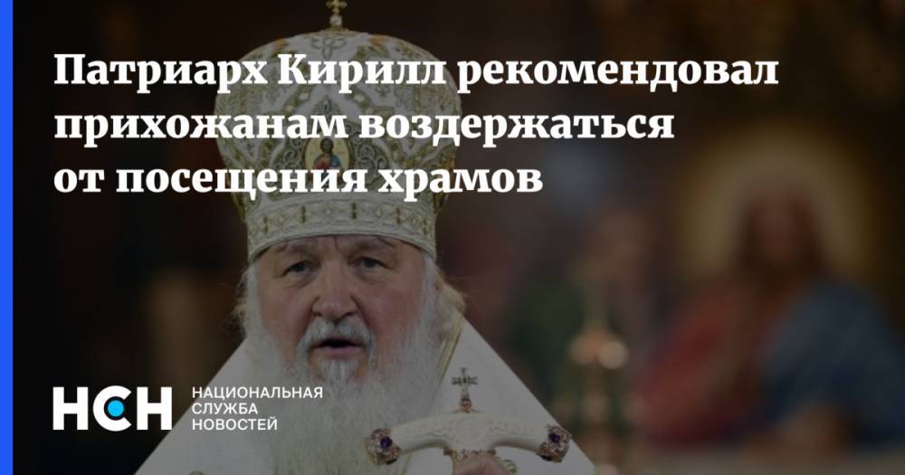 патриарх Кирилл - Патриарх Кирилл рекомендовал прихожанам воздержаться от посещения храмов - nsn.fm - Русь