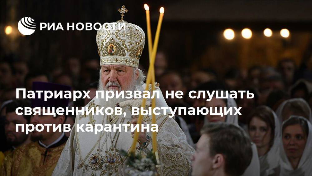 патриарх Кирилл - Патриарх призвал не слушать священников, выступающих против карантина - ria.ru - Москва - Россия - Русь