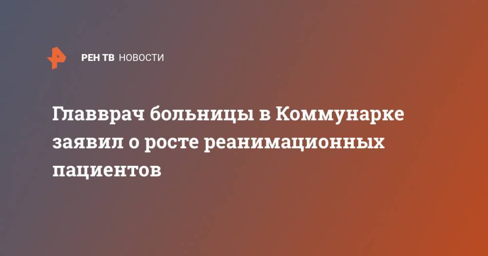 Денис Проценко - Главврач больницы в Коммунарке заявил о росте реанимационных пациентов - ren.tv