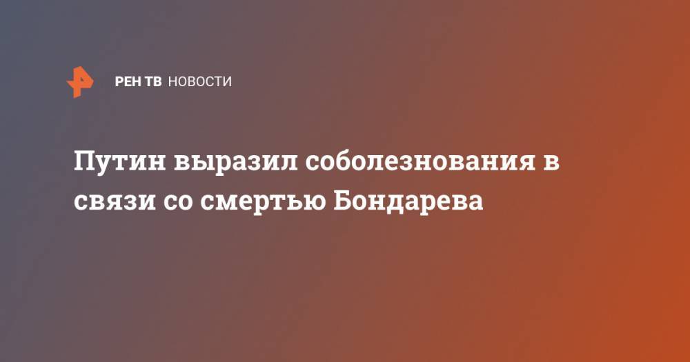 Владимир Путин - Дмитрий Песков - Путин выразил соболезнования в связи со смертью Бондарева - ren.tv - Россия