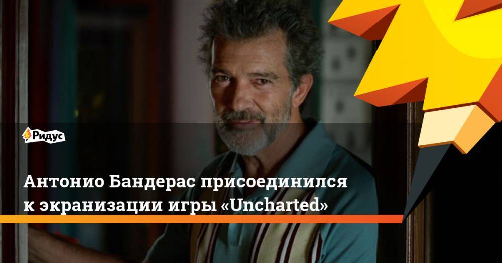 Антонио Бандерас - Томас Холланд - Марк Уолберг - Антонио Бандерас присоединился к экранизации игры «Uncharted» - ridus.ru