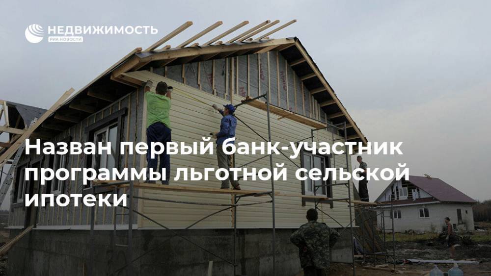 Назван первый банк-участник программы льготной сельской ипотеки - realty.ria.ru - Москва - Россия