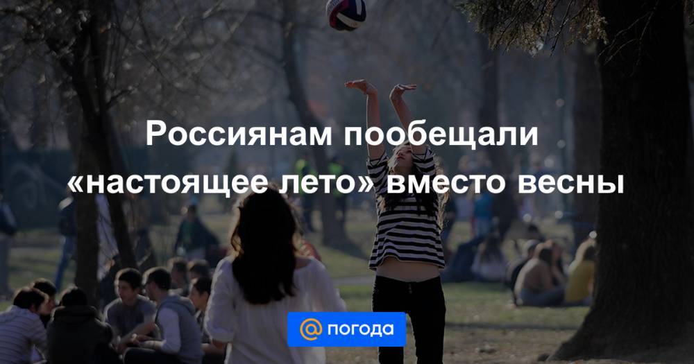 Россиянам пообещали «настоящее лето» вместо весны - news.mail.ru - Москва - Крым - Краснодарский край - Московская обл. - Воронежская обл. - Курская обл. - респ. Адыгея - Липецкая обл.