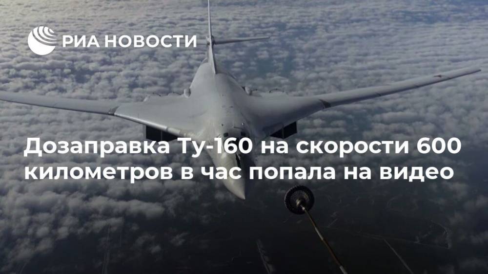 Дозаправка Ту-160 на скорости 600 километров в час попала на видео - ria.ru - Москва - Россия