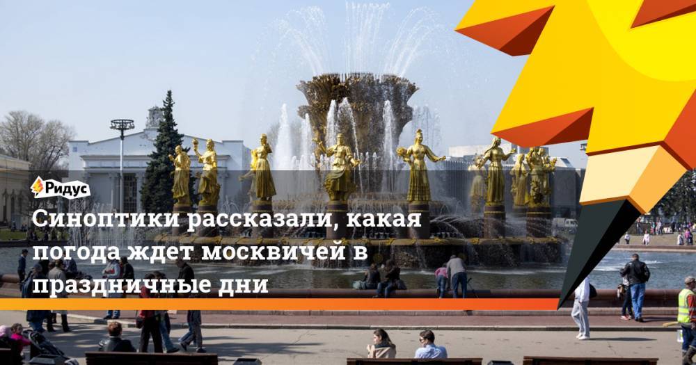 Евгений Тишковец - Синоптики рассказали, какая погода ждет москвичей в праздничные дни - ridus.ru - Москва