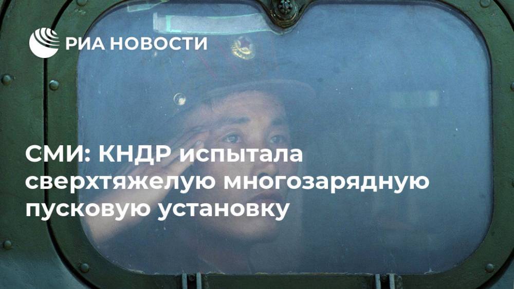 СМИ: КНДР испытала сверхтяжелую многозарядную пусковую установку - ria.ru - Москва - КНДР