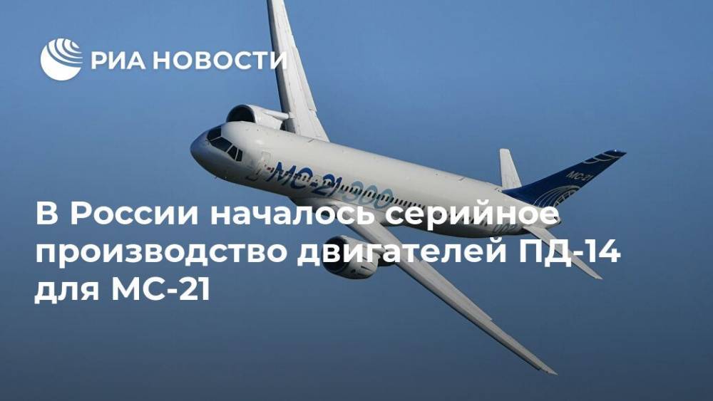 Олег Евтушенко - В России началось серийное производство двигателей ПД-14 для МС-21 - ria.ru - Москва - Россия