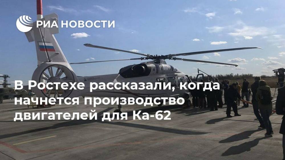 Олег Евтушенко - В Ростехе рассказали, когда начнется производство двигателей для Ка-62 - ria.ru - Москва