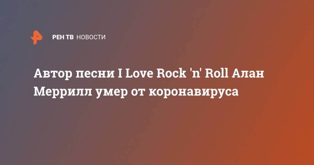 Автор песни I Love Rock 'n' Roll Алан Меррилл умер от коронавируса - ren.tv - Нью-Йорк