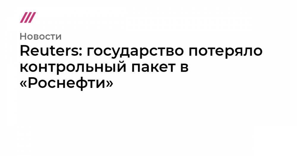 Reuters: государство потеряло контрольный пакет в «Роснефти» - tvrain.ru - США - Венесуэла - Катар