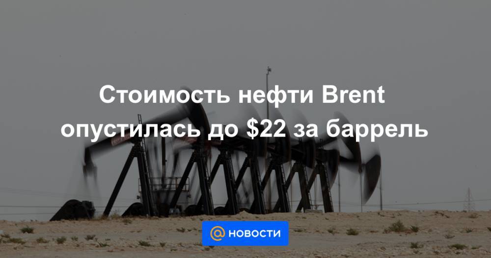 Стоимость нефти Brent опустилась до $22 за баррель - news.mail.ru - Лондон - Нью-Йорк