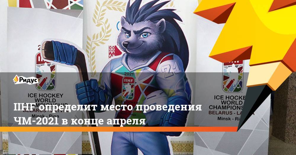 Рене Фазель - IIHF определит место проведения ЧМ-2021 в конце апреля - ridus.ru - Белоруссия - Латвия