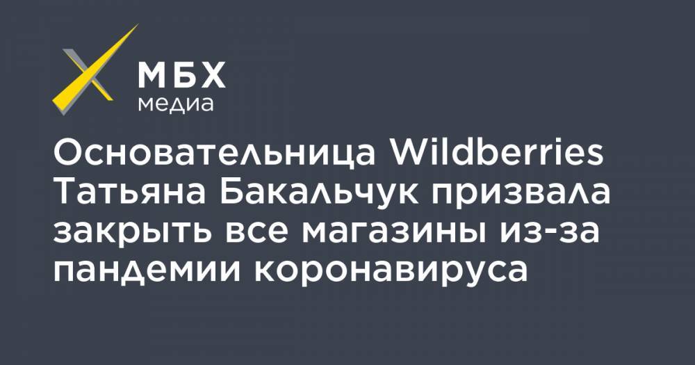 Татьяна Бакальчук - Основательница Wildberries Татьяна Бакальчук призвала закрыть все магазины из-за пандемии коронавируса - mbk.news - Россия