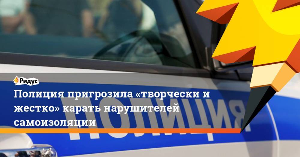 Дмитрий Баранов - Полиция пригрозила «творчески и жестко» карать нарушителей самоизоляции - ridus.ru - Санкт-Петербург