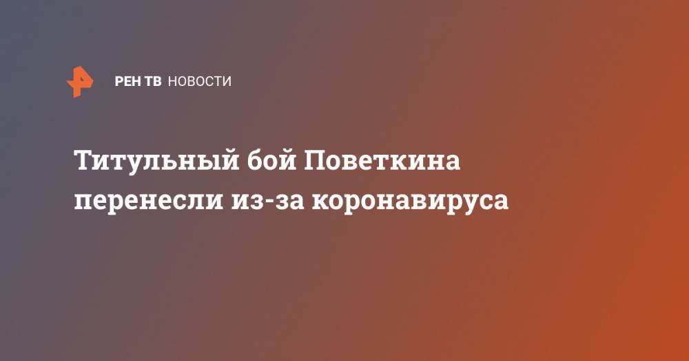 Александр Поветкин - Андрей Рябинский - Титульный бой Поветкина перенесли из-за коронавируса - ren.tv - Россия