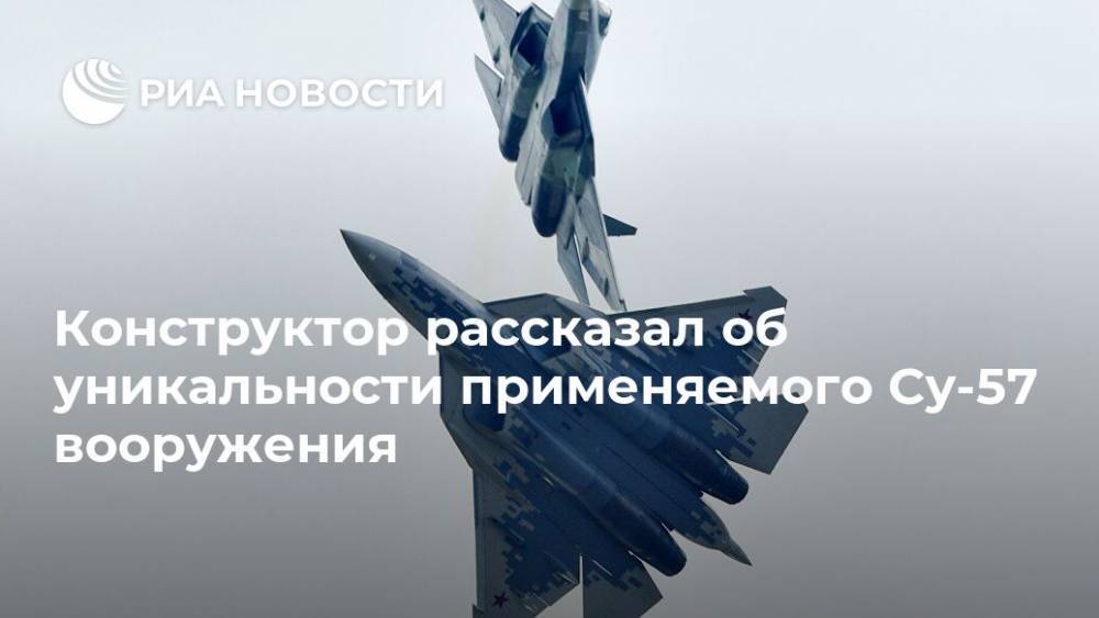Конструктор рассказал об уникальности применяемого Су-57 вооружения - ria.ru - Москва - Россия