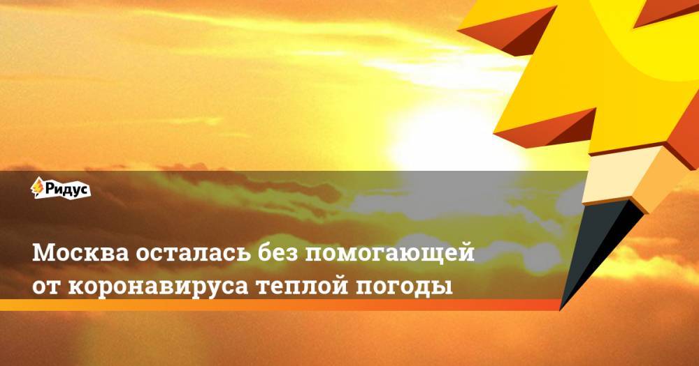 Гидрометцентр Роман Вильфанд - Москва осталась без помогающей от коронавируса теплой погоды - ridus.ru - Москва - Россия