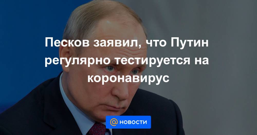 Владимир Путин - Дмитрий Песков - Денис Проценко - Песков заявил, что Путин регулярно тестируется на коронавирус - news.mail.ru - Москва - Россия