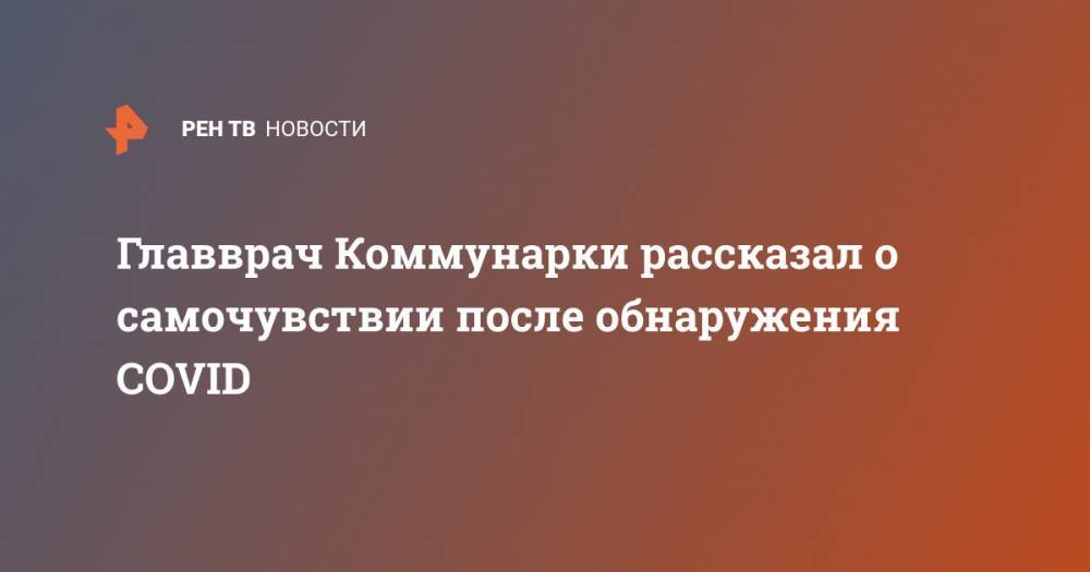 Денис Проценко - Главврач Коммунарки рассказал о самочувствии после обнаружения COVID - ren.tv