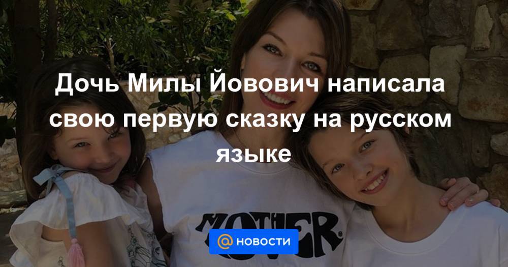 Мила Йовович - Дочь Милы Йовович написала свою первую сказку на русском языке - news.mail.ru