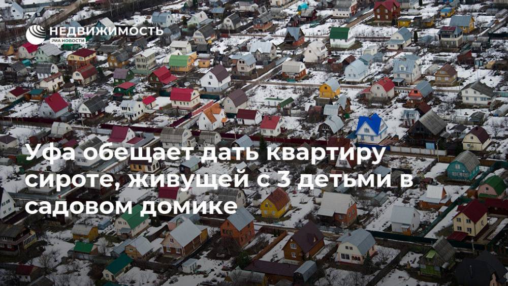 Уфа обещает дать квартиру сироте, живущей с 3 детьми в садовом домике - realty.ria.ru - Уфа