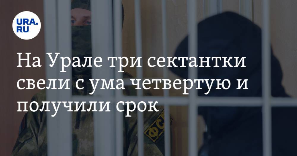 На Урале три сектантки свели с ума четвертую и получили срок - ura.news - Россия - Челябинская обл. - Коркино