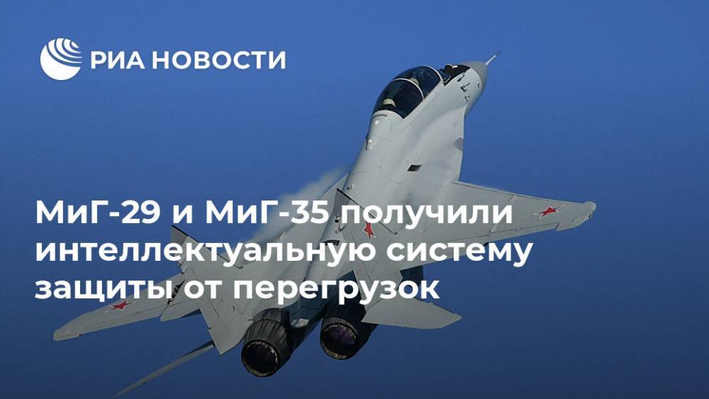 МиГ-29 и МиГ-35 получили интеллектуальную систему защиты от перегрузок - ria.ru - Москва - Россия