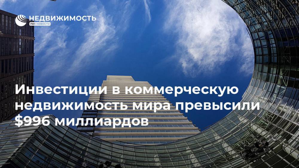 Инвестиции в коммерческую недвижимость мира превысили $996 миллиардов - realty.ria.ru - Москва - США