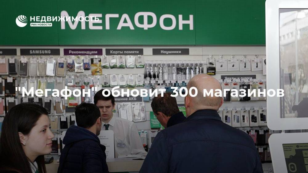 "Мегафон" обновит 300 магазинов - realty.ria.ru - Москва