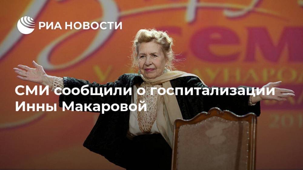 Инна Макарова - СМИ сообщили о госпитализации Инны Макаровой - ria.ru - Москва - Россия