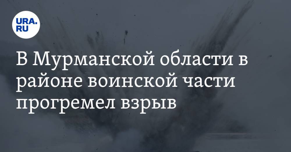 В Мурманской области в районе воинской части прогремел взрыв. Есть раненные - ura.news - Мурманская обл. - Североморск