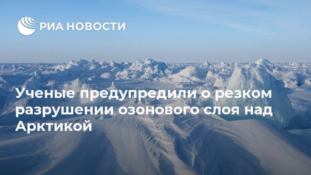 Ученые предупредили о резком разрушении озонового слоя над Арктикой - ria.ru - Москва