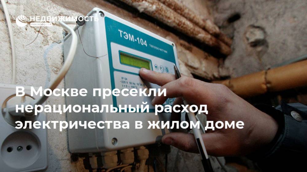 В Москве пресекли нерациональный расход электричества в жилом доме - realty.ria.ru - Москва