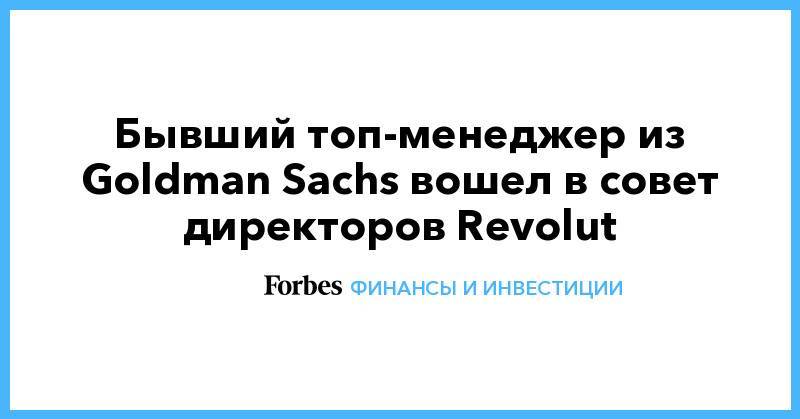 Николай Сторонский - Бывший топ-менеджер из Goldman Sachs вошел в совет директоров Revolut - forbes.ru - Россия - США