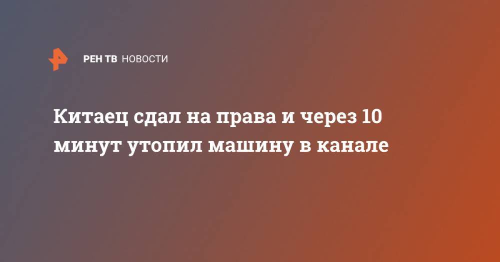 Китаец сдал на права и через 10 минут утопил машину в канале - ren.tv - Китай - провинция Гуйчжоу