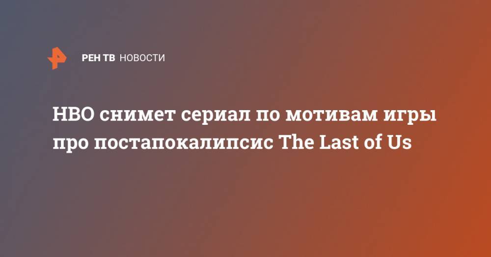 Нил Дракманн - HBO снимет сериал по мотивам игры про постапокалипсис The Last of Us - ren.tv