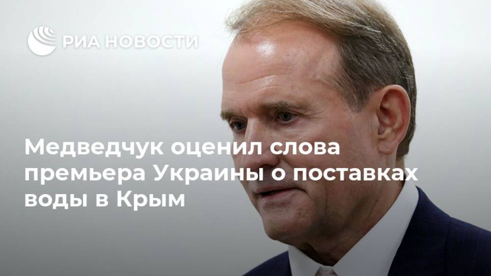 Виктор Медведчук - Медведчук оценил слова премьера Украины о поставках воды в Крым - ria.ru - Москва - Украина - Крым - Херсонская обл.