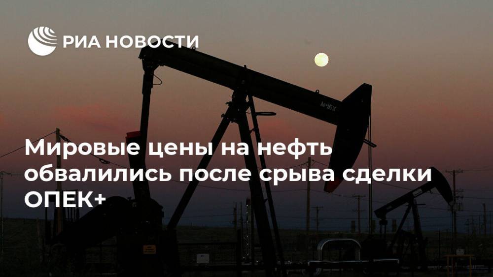Александр Новак - Мировые цены на нефть обвалились после срыва сделки ОПЕК+ - ria.ru - Москва - Россия