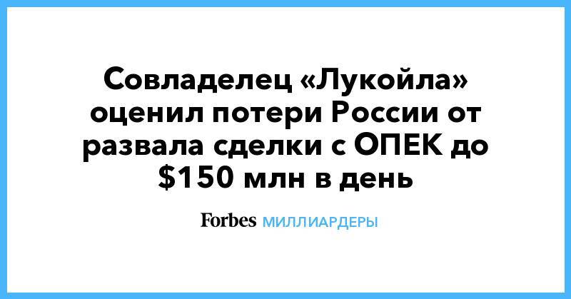 Леонид Федун - Совладелец «Лукойла» оценил потери России oт развала сделки с ОПЕК до $150 млн в день - forbes.ru - Россия