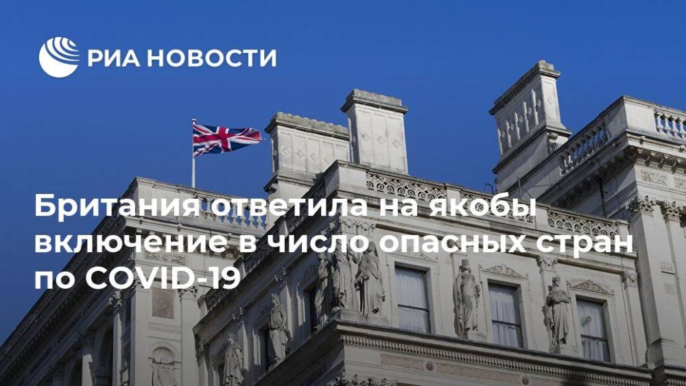 Британия ответила на якобы включение в число опасных стран по COVID-19 - ria.ru - Москва - Англия - Лондон - Великобритания