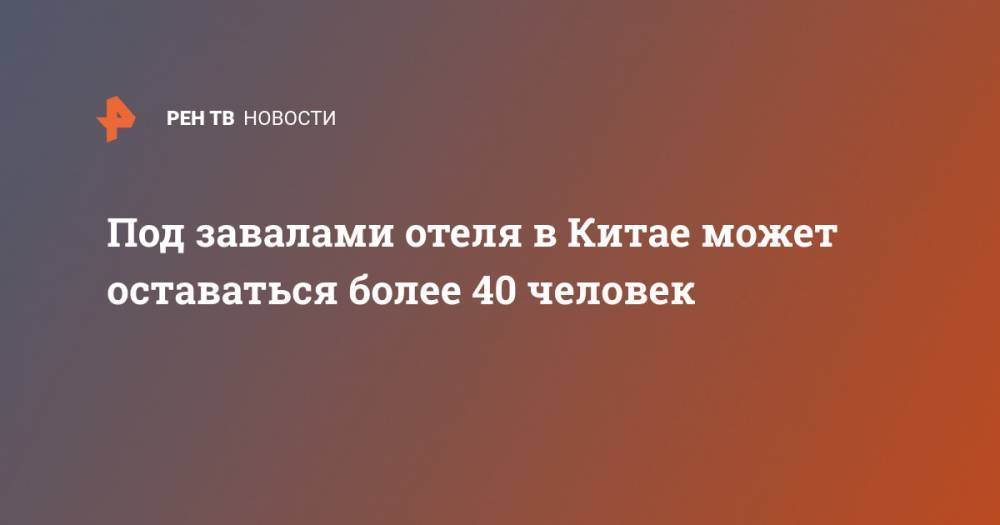 Под завалами отеля в Китае может оставаться более 40 человек - ren.tv - Китай - провинция Фуцзянь