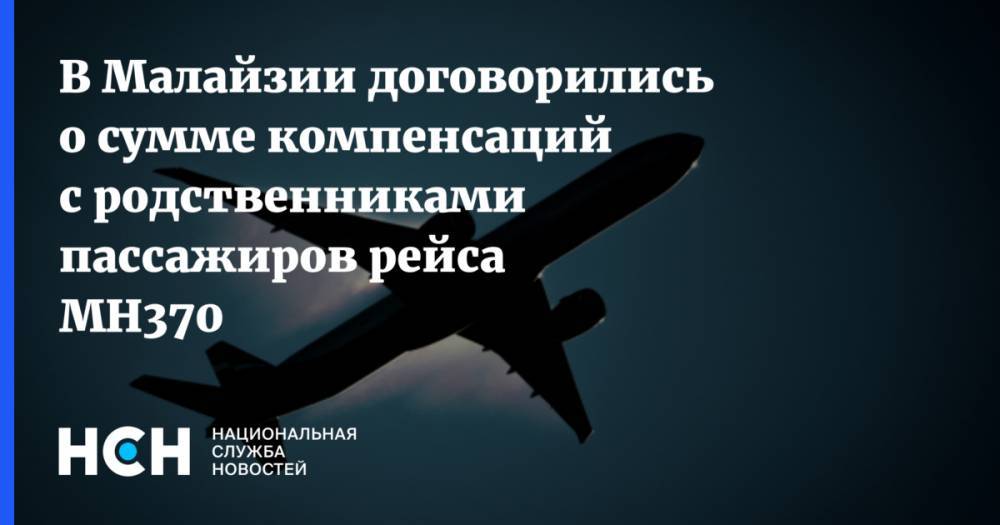 В Малайзии договорились о сумме компенсаций с родственниками пассажиров рейса МН370 - nsn.fm - Пекин - Малайзия - Куала-Лумпур