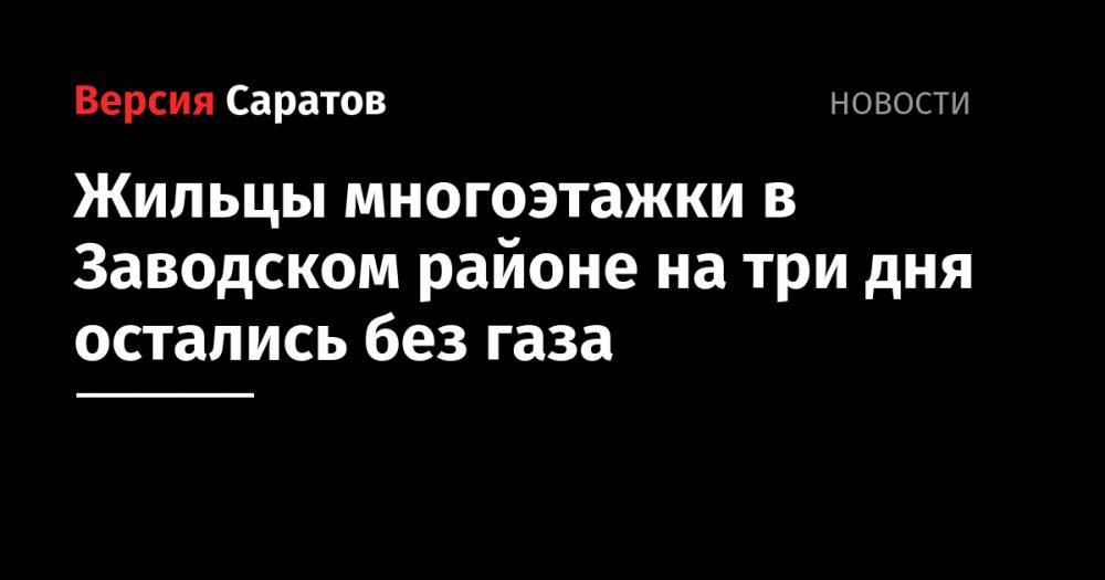 Жильцы многоэтажки в Заводском районе на три дня остались без газа - nversia.ru - Саратов